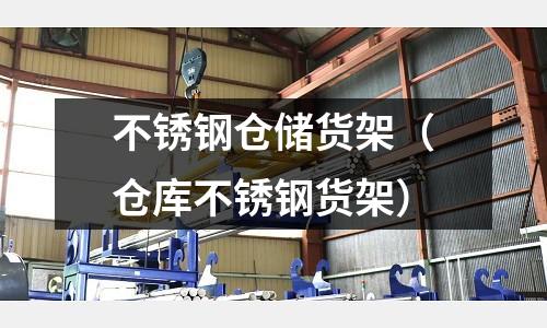 不銹鋼倉(cāng)儲(chǔ)貨架(倉(cāng)庫不銹鋼貨架)