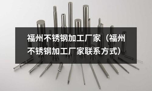 福州不銹鋼加工廠家（福州不銹鋼加工廠家聯系方式）