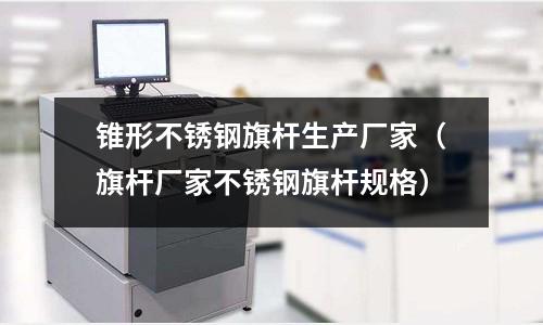 錐形不銹鋼旗桿生產(chǎn)廠家(旗桿廠家不銹鋼旗桿規(guī)格)