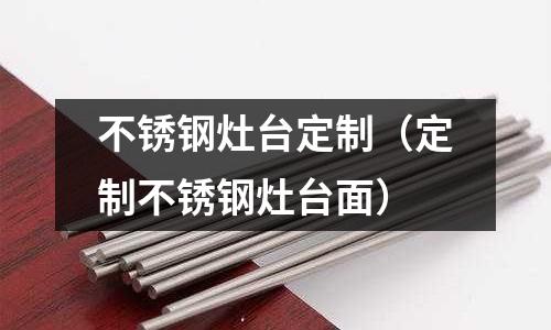 不銹鋼灶臺定制(定制不銹鋼灶臺面)