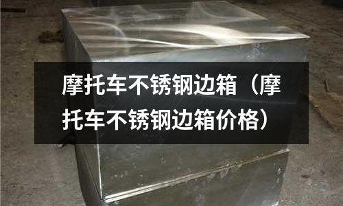 摩托車不銹鋼邊箱(摩托車不銹鋼邊箱價格)