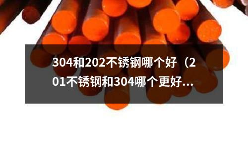 304和202不銹鋼哪個好(201不銹鋼和304哪個更好)