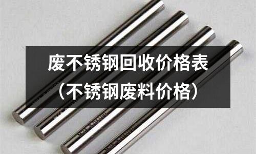 廢不銹鋼回收價格表(不銹鋼廢料價格)