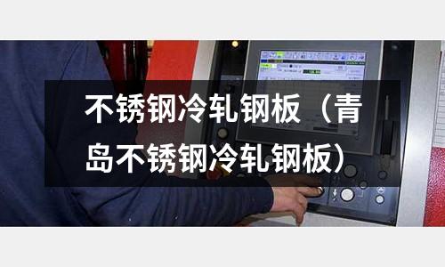 不銹鋼冷軋鋼板(青島不銹鋼冷軋鋼板)