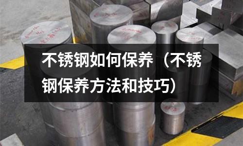 不銹鋼如何保養(不銹鋼保養方法和技巧)