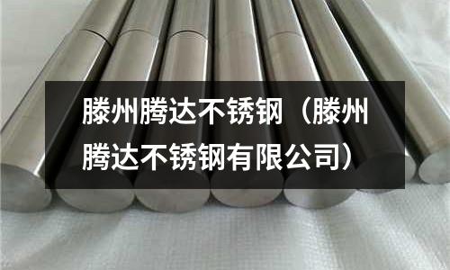 滕州騰達不銹鋼(滕州騰達不銹鋼有限公司)