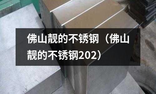 佛山靚的不銹鋼(佛山靚的不銹鋼202)