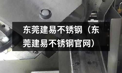 東莞建易不銹鋼（東莞建易不銹鋼官網）