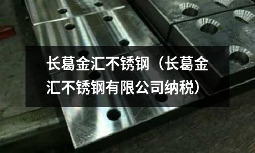 長葛金匯不銹鋼(長葛金匯不銹鋼有限公司納稅)