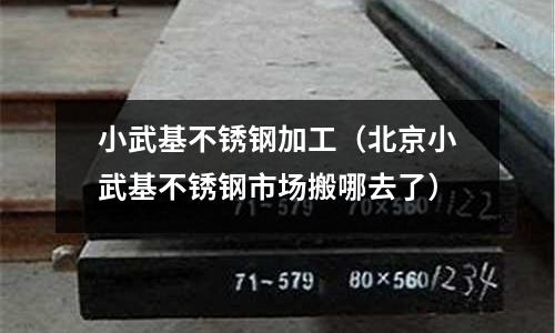 小武基不銹鋼加工(北京小武基不銹鋼市場搬哪去了)