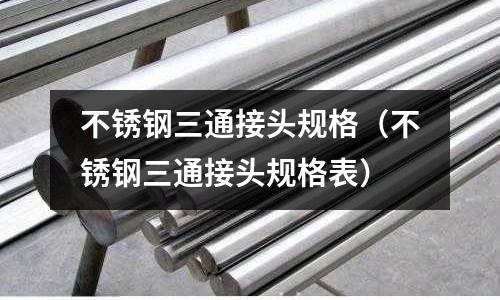 不銹鋼三通接頭規(guī)格(不銹鋼三通接頭規(guī)格表)
