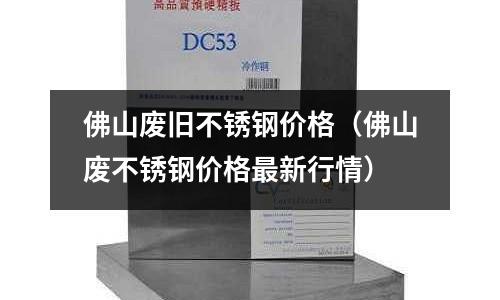 佛山廢舊不銹鋼價格(佛山廢不銹鋼價格最新行情)