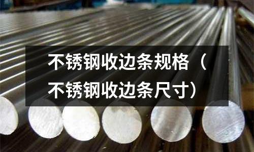 不銹鋼收邊條規(guī)格(不銹鋼收邊條尺寸)