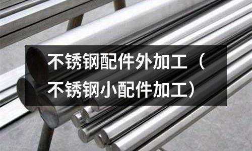 不銹鋼配件外加工(不銹鋼小配件加工)