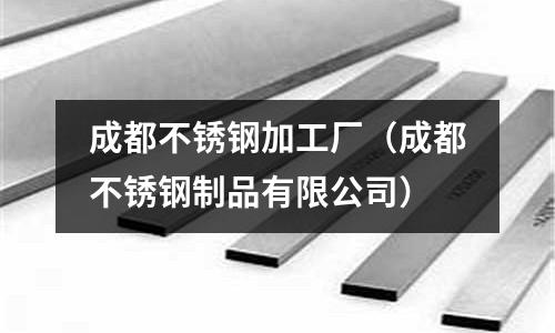 成都不銹鋼加工廠（成都不銹鋼制品有限公司）