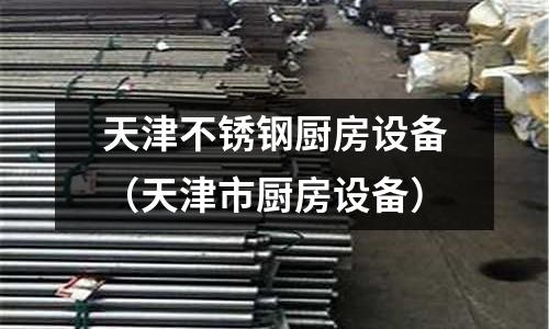 天津不銹鋼廚房設(shè)備(天津市廚房設(shè)備)