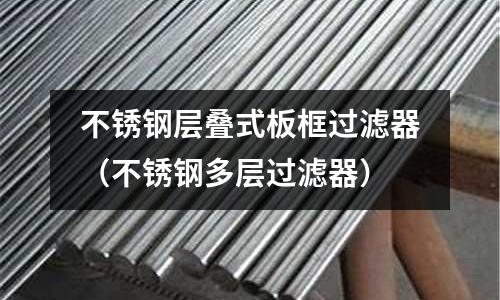 不銹鋼層疊式板框過濾器(不銹鋼多層過濾器)