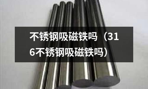 不銹鋼吸磁鐵嗎(316不銹鋼吸磁鐵嗎)