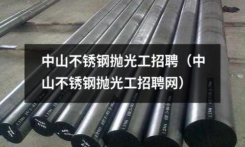 中山不銹鋼拋光工招聘（中山不銹鋼拋光工招聘網(wǎng)）