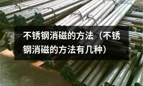 不銹鋼消磁的方法(不銹鋼消磁的方法有幾種)