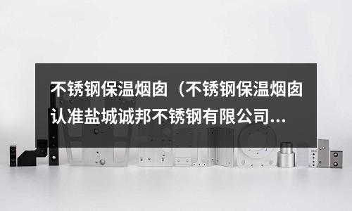 不銹鋼保溫煙囪(不銹鋼保溫煙囪認準鹽城誠邦不銹鋼有限公司)