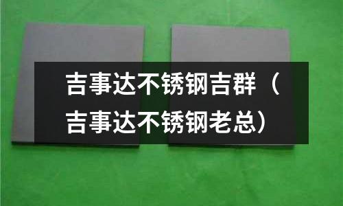 吉事達不銹鋼吉群（吉事達不銹鋼老總）