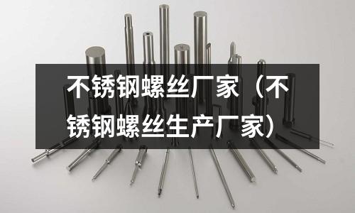 不銹鋼螺絲廠家(不銹鋼螺絲生產廠家)