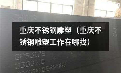 重慶不銹鋼雕塑(重慶不銹鋼雕塑工作在哪找)