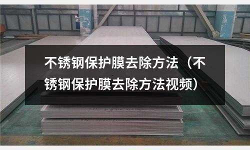 不銹鋼保護膜去除方法(不銹鋼保護膜去除方法視頻)