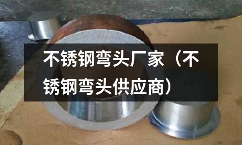 不銹鋼彎頭廠家(不銹鋼彎頭供應商)