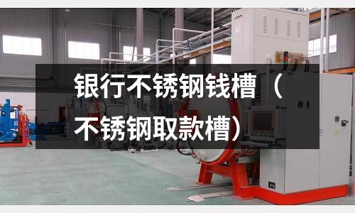 銀行不銹鋼錢槽（不銹鋼取款槽）