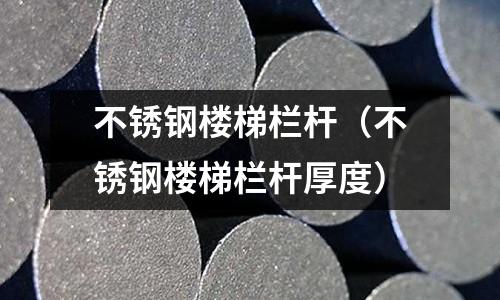 不銹鋼樓梯欄桿(不銹鋼樓梯欄桿厚度)