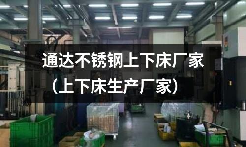 通達(dá)不銹鋼上下床廠家(上下床生產(chǎn)廠家)