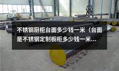 不銹鋼廚柜臺面多少錢一米(臺面是不銹鋼定制櫥柜多少錢一米)