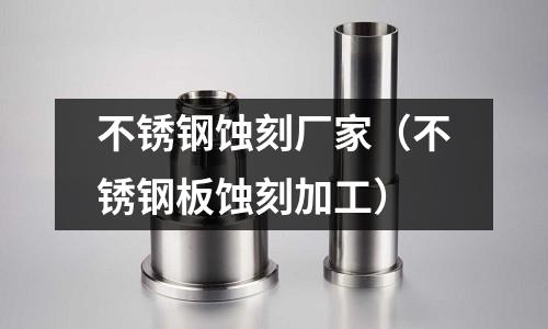 不銹鋼蝕刻廠家(不銹鋼板蝕刻加工)