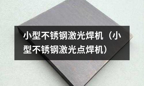 小型不銹鋼激光焊機(小型不銹鋼激光點焊機)