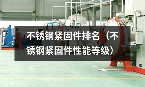 不銹鋼緊固件排名(不銹鋼緊固件性能等級(jí))