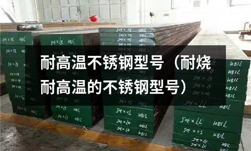 耐高溫不銹鋼型號(hào)(耐燒耐高溫的不銹鋼型號(hào))