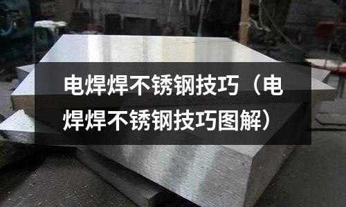 電焊焊不銹鋼技巧(電焊焊不銹鋼技巧圖解)