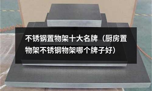 不銹鋼置物架十大名牌(廚房置物架不銹鋼物架哪個(gè)牌子好)