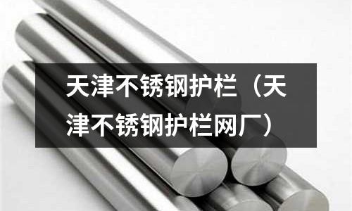 天津不銹鋼護欄（天津不銹鋼護欄網廠）
