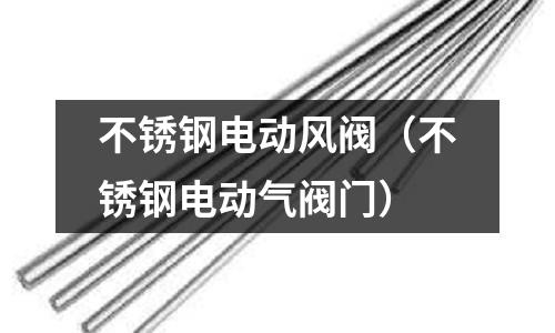 不銹鋼電動風閥(不銹鋼電動氣閥門)