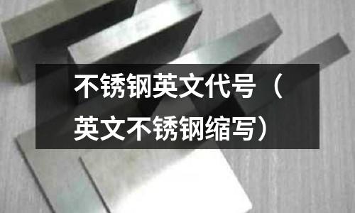 不銹鋼英文代號(英文不銹鋼縮寫)