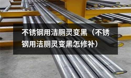 不銹鋼用潔廁靈變黑(不銹鋼用潔廁靈變黑怎修補)