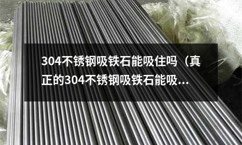 304不銹鋼吸鐵石能吸住嗎(真正的304不銹鋼吸鐵石能吸住嗎)