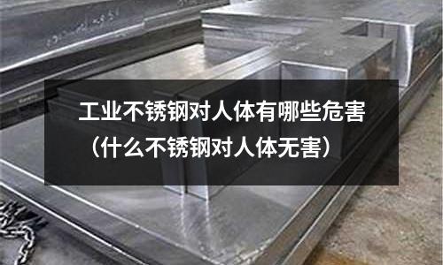 工業不銹鋼對人體有哪些危害(什么不銹鋼對人體無害)