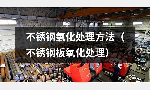 不銹鋼氧化處理方法(不銹鋼板氧化處理)