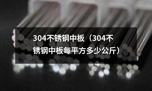 304不銹鋼中板(304不銹鋼中板每平方多少公斤)