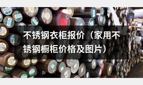 不銹鋼衣柜報(bào)價(jià)(家用不銹鋼櫥柜價(jià)格及圖片)