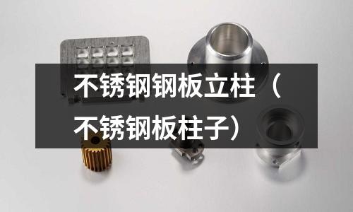 不銹鋼鋼板立柱（不銹鋼板柱子）